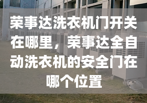 荣事达洗衣机门开关在哪里，荣事达全自动洗衣机的安全门在哪个位置