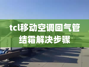 tcl移动空调回气管结霜解决步骤