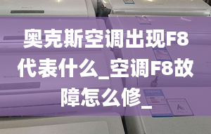 奥克斯空调出现F8代表什么_空调F8故障怎么修_