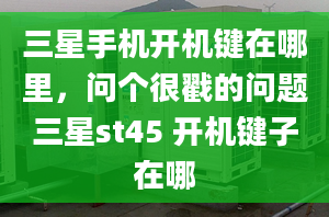 三星手机开机键在哪里，问个很戳的问题三星st45 开机键子在哪