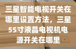 三星智能电视开关在哪里设置方法，三星55寸液晶电视机电源开关在哪里