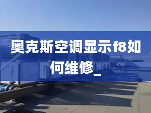 奥克斯空调显示f8如何维修_