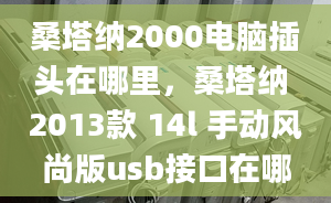 桑塔纳2000电脑插头在哪里，桑塔纳 2013款 14l 手动风尚版usb接口在哪