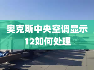 奥克斯中央空调显示12如何处理