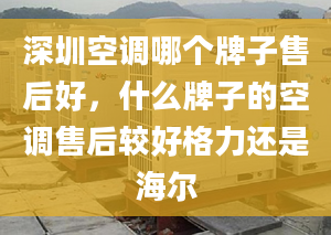 深圳空调哪个牌子售后好，什么牌子的空调售后较好格力还是海尔