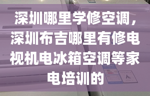 深圳哪里学修空调，深圳布吉哪里有修电视机电冰箱空调等家电培训的