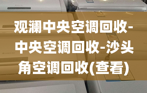 观澜中央空调回收-中央空调回收-沙头角空调回收(查看)