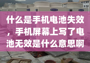 什么是手机电池失效，手机屏幕上写了电池无效是什么意思啊