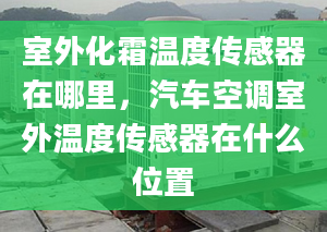 室外化霜温度传感器在哪里，汽车空调室外温度传感器在什么位置