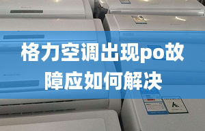 格力空调出现po故障应如何解决