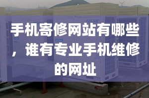 手机寄修网站有哪些，谁有专业手机维修的网址