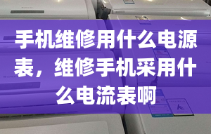 手机维修用什么电源表，维修手机采用什么电流表啊