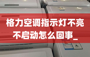 格力空调指示灯不亮不启动怎么回事_