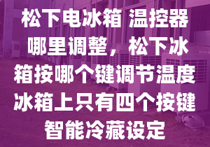 松下电冰箱 温控器 哪里调整，松下冰箱按哪个键调节温度冰箱上只有四个按键智能冷藏设定