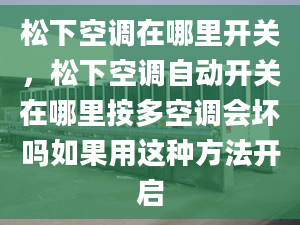 松下空调在哪里开关，松下空调自动开关在哪里按多空调会坏吗如果用这种方法开启