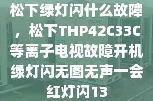 松下绿灯闪什么故障，松下THP42C33C等离子电视故障开机绿灯闪无图无声一会红灯闪13