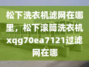 松下洗衣机滤网在哪里，松下滚筒洗衣机xqg70ea7121过滤网在哪