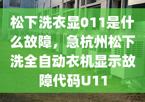 松下洗衣显011是什么故障，急杭州松下洗全自动衣机显示故障代码U11