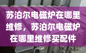 苏泊尔电磁炉在哪里维修，苏泊尔电磁炉在哪里维修买配件