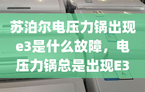 苏泊尔电压力锅出现e3是什么故障，电压力锅总是出现E3