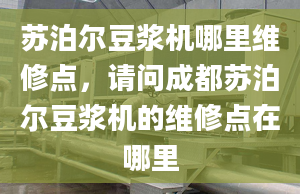 苏泊尔豆浆机哪里维修点，请问成都苏泊尔豆浆机的维修点在哪里