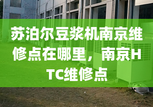 苏泊尔豆浆机南京维修点在哪里，南京HTC维修点