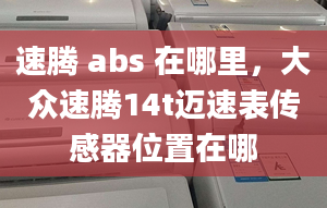 速腾 abs 在哪里，大众速腾14t迈速表传感器位置在哪