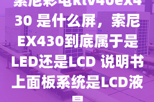 索尼彩电klv40ex430 是什么屏，索尼EX430到底属于是LED还是LCD 说明书上面板系统是LCD液晶