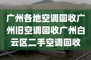 广州各地空调回收广州旧空调回收广州白云区二手空调回收