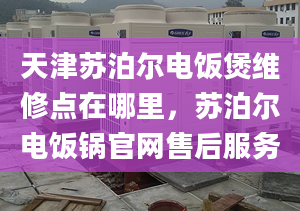 天津苏泊尔电饭煲维修点在哪里，苏泊尔电饭锅官网售后服务