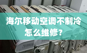 海尔移动空调不制冷怎么维修？