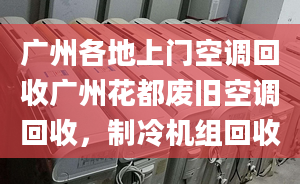 广州各地上门空调回收广州花都废旧空调回收，制冷机组回收