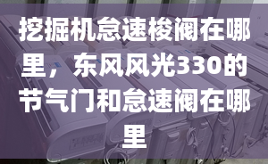 挖掘机怠速梭阀在哪里，东风风光330的节气门和怠速阀在哪里