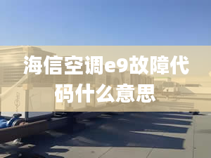 海信空调e9故障代码什么意思