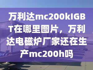 万利达mc200kIGBT在哪里图片，万利达电磁炉厂家还在生产mc200h吗