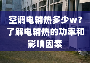 空调电辅热多少w？了解电辅热的功率和影响因素