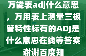 万能表adj什么意思，万用表上测量三极管特性标有的ADJ是什么意思在线等答案谢谢百度知