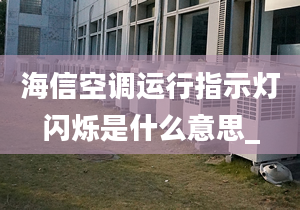 海信空调运行指示灯闪烁是什么意思_