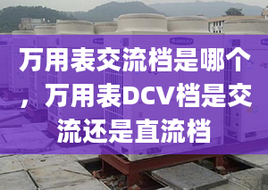 万用表交流档是哪个，万用表DCV档是交流还是直流档