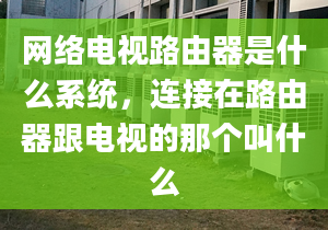 网络电视路由器是什么系统，连接在路由器跟电视的那个叫什么