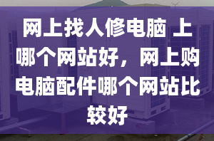 网上找人修电脑 上哪个网站好，网上购电脑配件哪个网站比较好