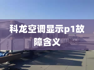 科龙空调显示p1故障含义