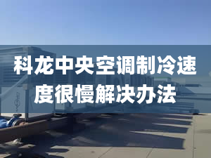 科龙中央空调制冷速度很慢解决办法