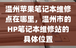 温州苹果笔记本维修点在哪里，温州市的HP笔记本维修站的具***置