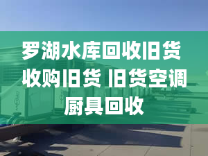 罗湖水库回收旧货 收购旧货 旧货空调厨具回收