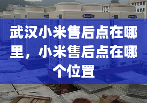 武汉小米售后点在哪里，小米售后点在哪个位置