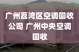 广州荔湾区空调回收公司 广州中央空调回收