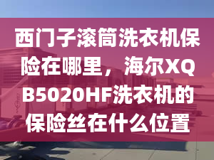 西门子滚筒洗衣机保险在哪里，海尔XQB5020HF洗衣机的保险丝在什么位置