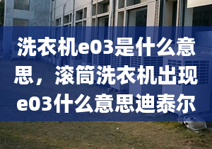 洗衣机e03是什么意思，滚筒洗衣机出现e03什么意思迪泰尔