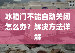 冰箱门不能自动关闭怎么办？解决方法详解